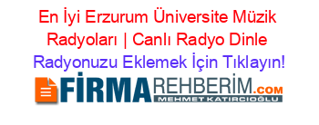 En+İyi+Erzurum+Üniversite+Müzik+Radyoları+|+Canlı+Radyo+Dinle Radyonuzu+Eklemek+İçin+Tıklayın!